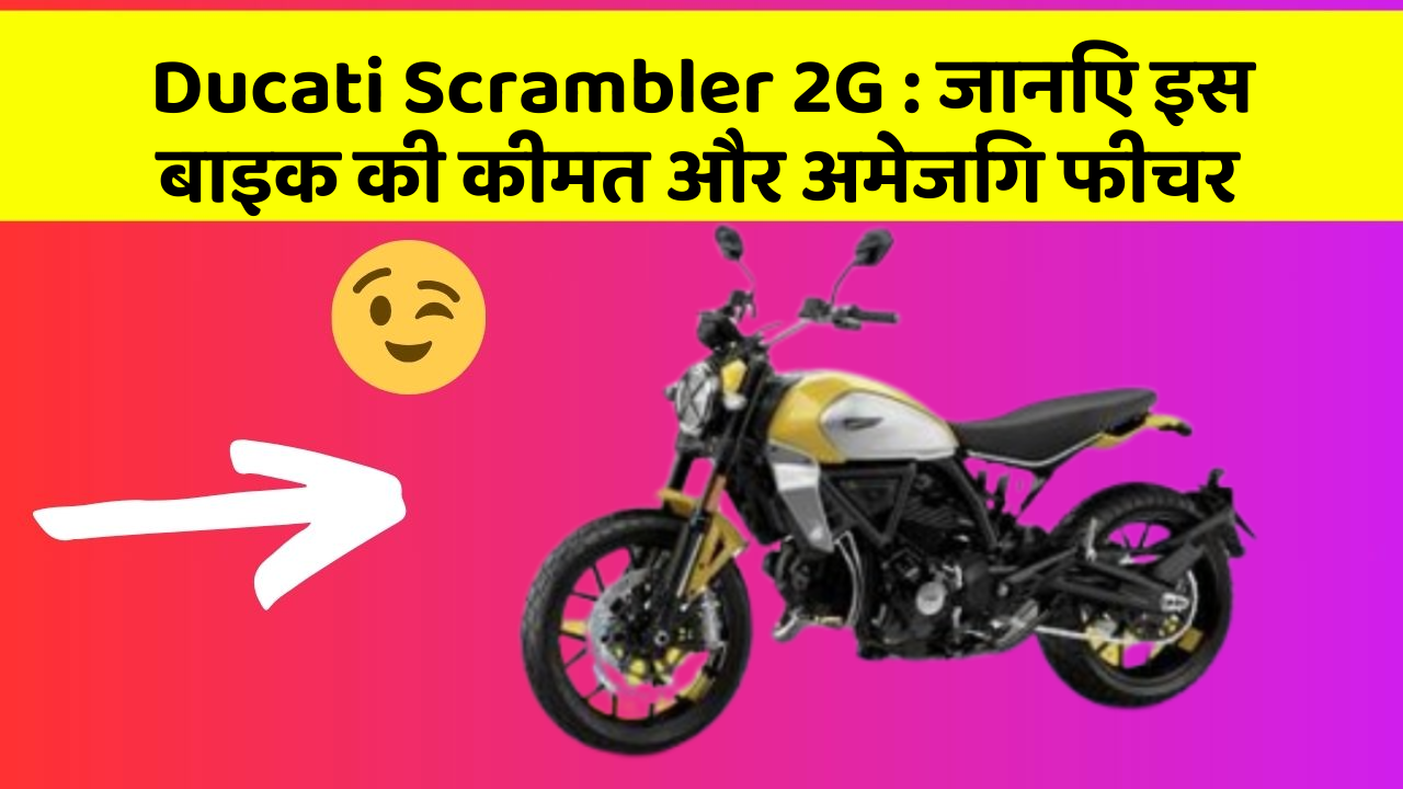 Ducati Scrambler 2G: जानिए इस बाइक की कीमत और अमेजिंग फीचर