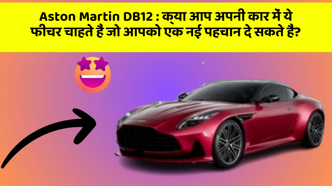 Aston Martin DB12: क्या आप अपनी कार में ये फीचर चाहते हैं जो आपको एक नई पहचान दे सकते हैं?