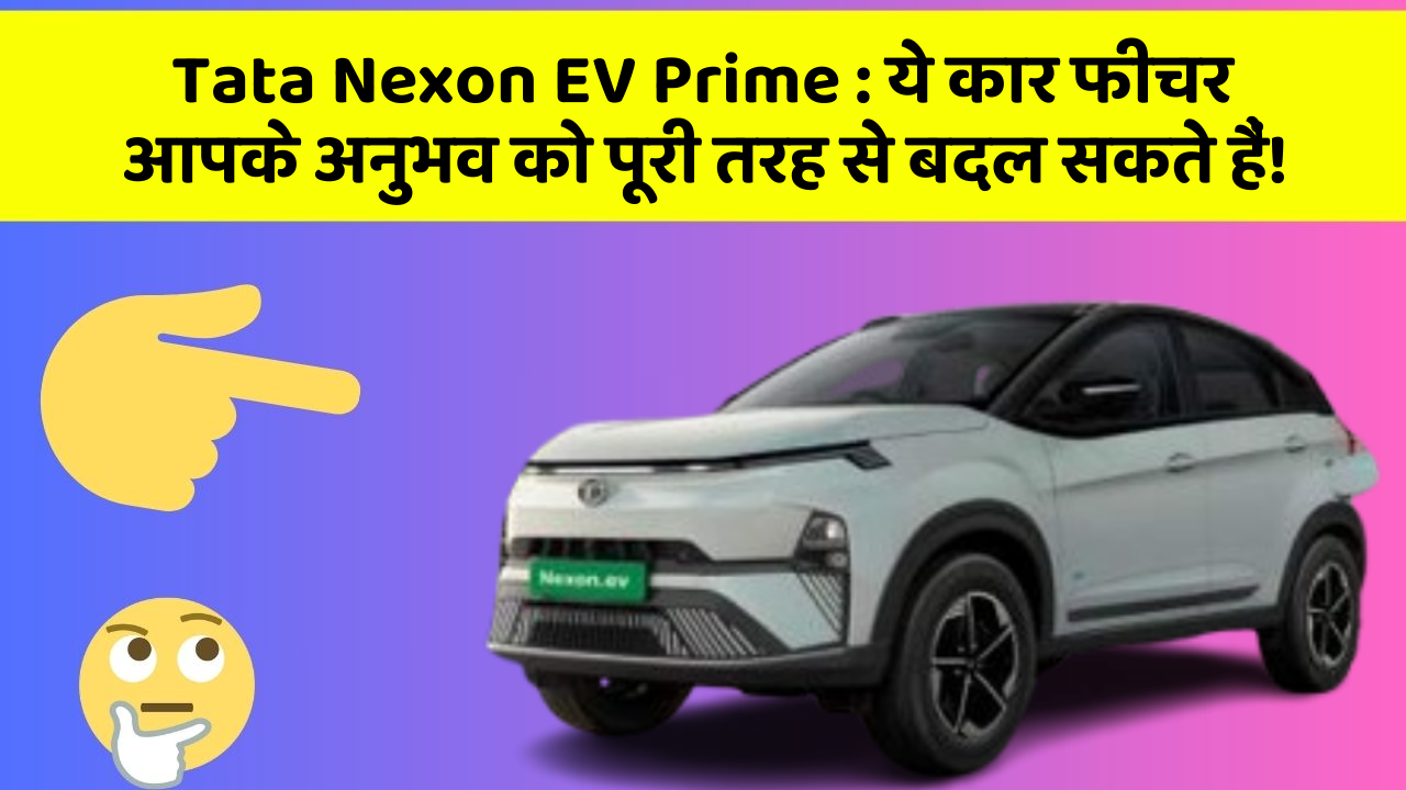 Tata Nexon EV Prime: ये कार फीचर आपके अनुभव को पूरी तरह से बदल सकते हैं!