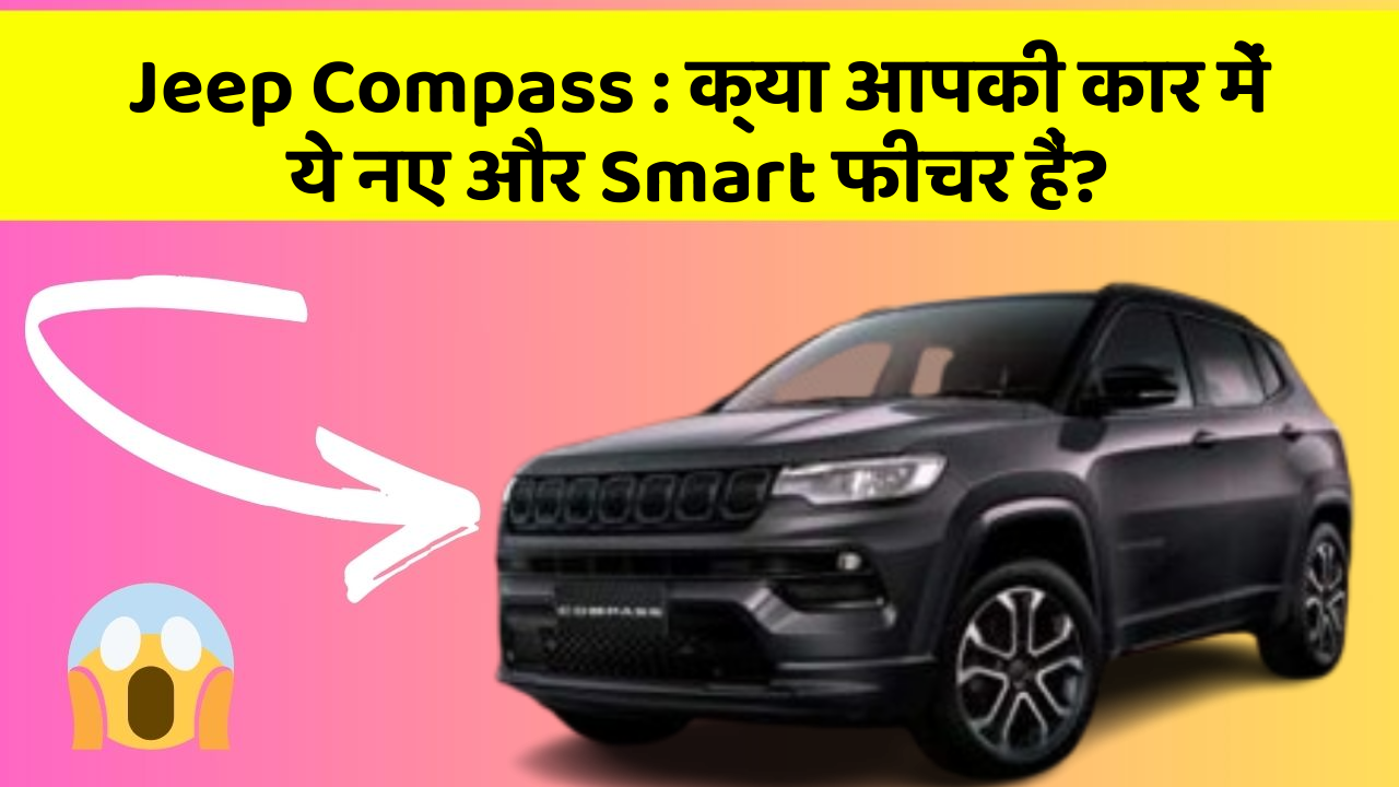 Jeep Compass: क्या आपकी कार में ये नए और Smart फीचर हैं?