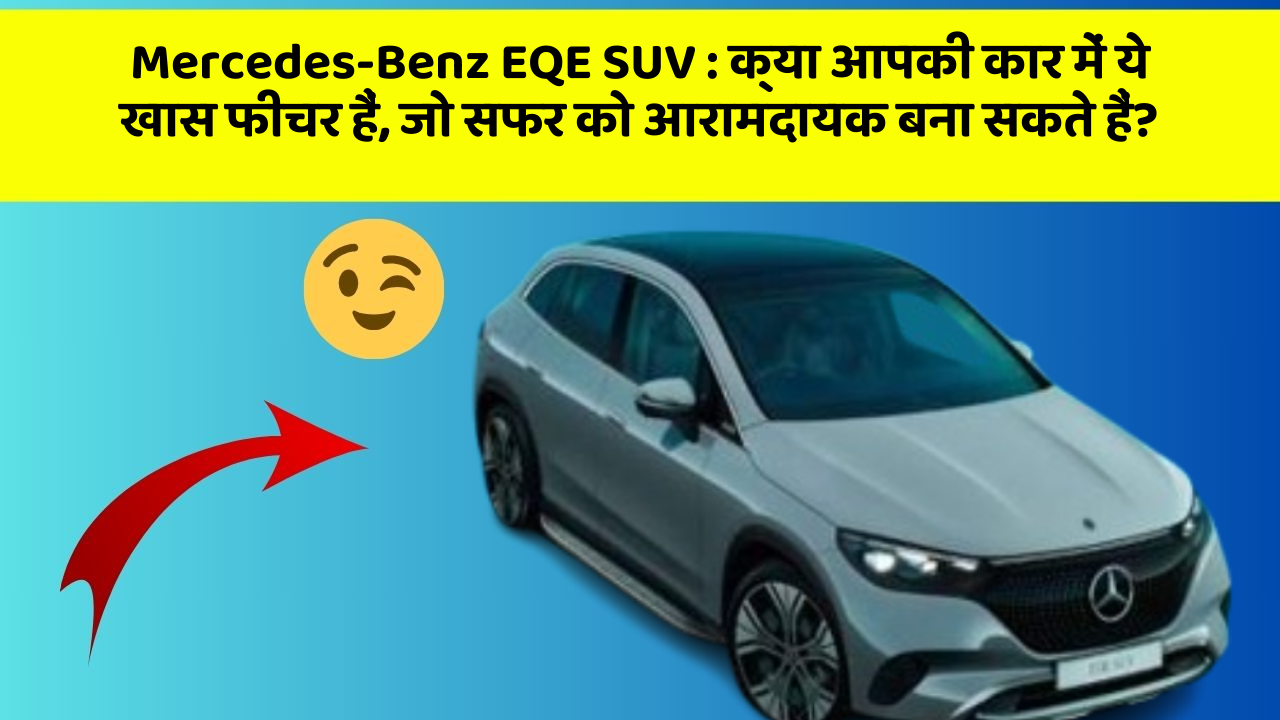 Mercedes-Benz EQE SUV: क्या आपकी कार में ये खास फीचर हैं, जो सफर को आरामदायक बना सकते हैं?