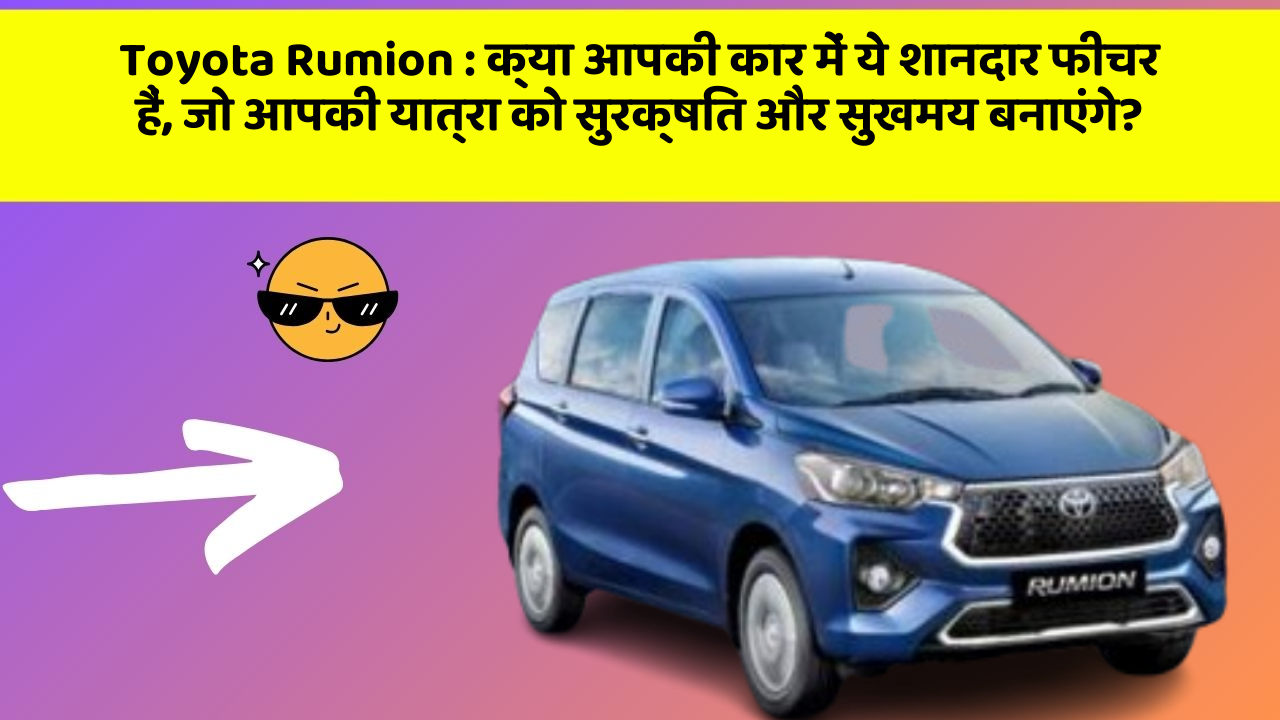 Toyota Rumion: क्या आपकी कार में ये शानदार फीचर हैं, जो आपकी यात्रा को सुरक्षित और सुखमय बनाएंगे?
