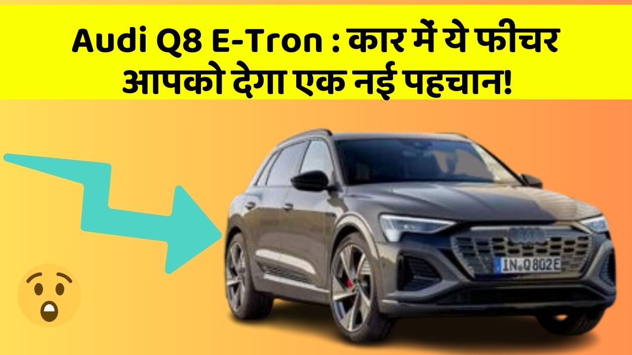 Audi Q8 E-Tron: कार में ये फीचर आपको देगा एक नई पहचान!