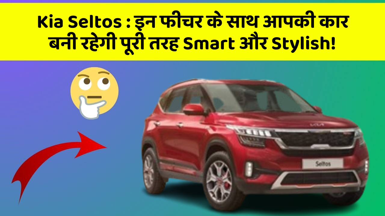 Kia Seltos: इन फीचर के साथ आपकी कार बनी रहेगी पूरी तरह Smart और Stylish!