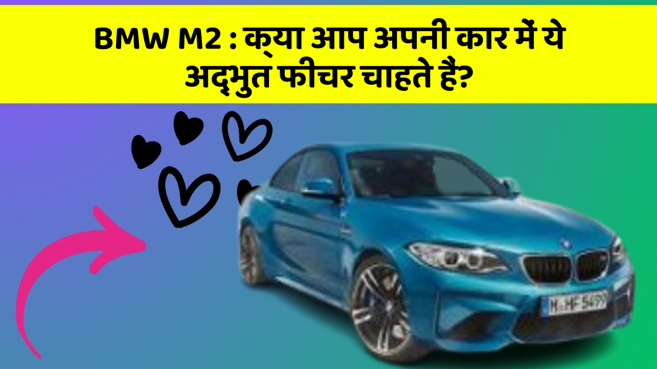 BMW M2:क्या आप अपनी कार में ये अद्भुत फीचर चाहते हैं?