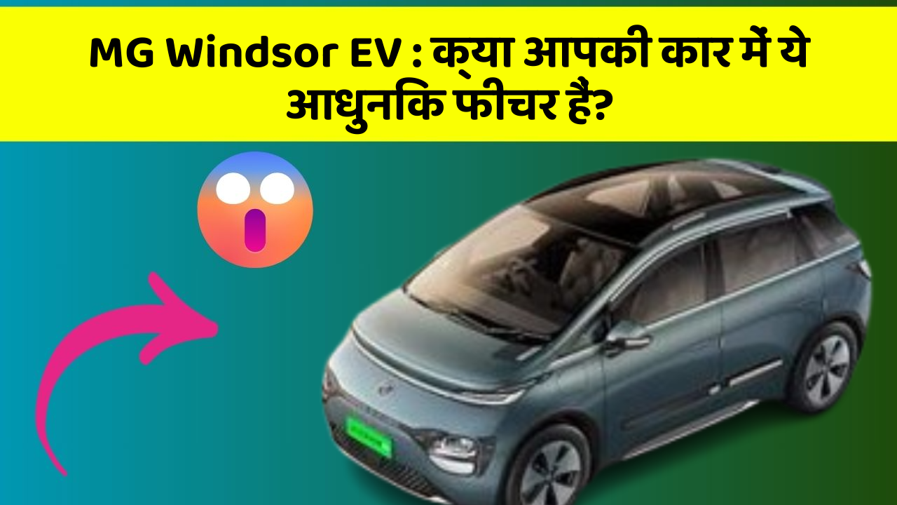MG Windsor EV: क्या आपकी कार में ये आधुनिक फीचर हैं?