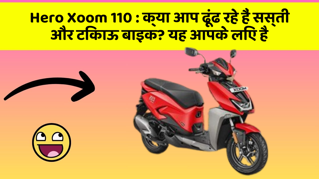 Hero Xoom 110: क्या आप ढूंढ रहे हैं सस्ती और टिकाऊ बाइक? यह आपके लिए है