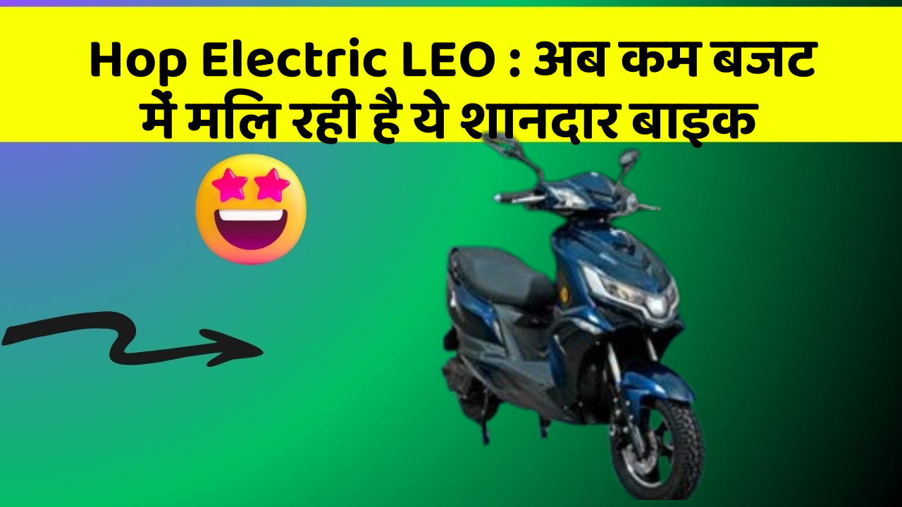 Hop Electric LEO: अब कम बजट में मिल रही है ये शानदार बाइक