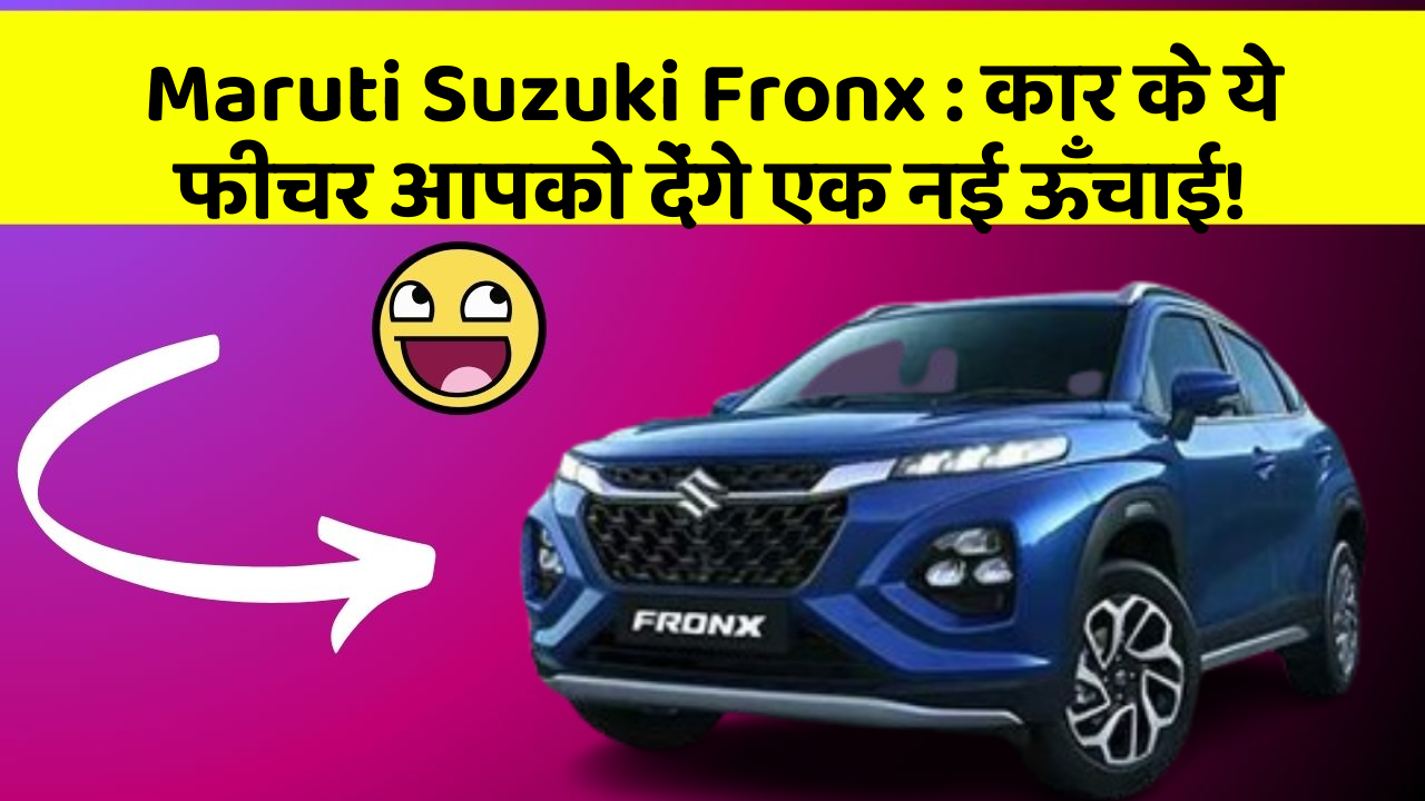 Maruti Suzuki Fronx: कार के ये फीचर आपको देंगे एक नई ऊँचाई!