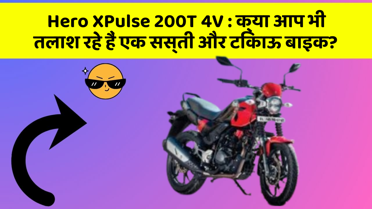 Hero XPulse 200T 4V: क्या आप भी तलाश रहे हैं एक सस्ती और टिकाऊ बाइक?