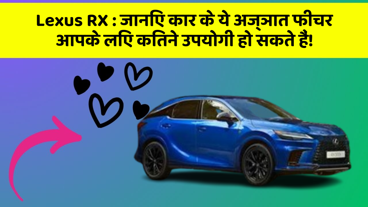 Lexus RX: जानिए कार के ये अज्ञात फीचर आपके लिए कितने उपयोगी हो सकते हैं!