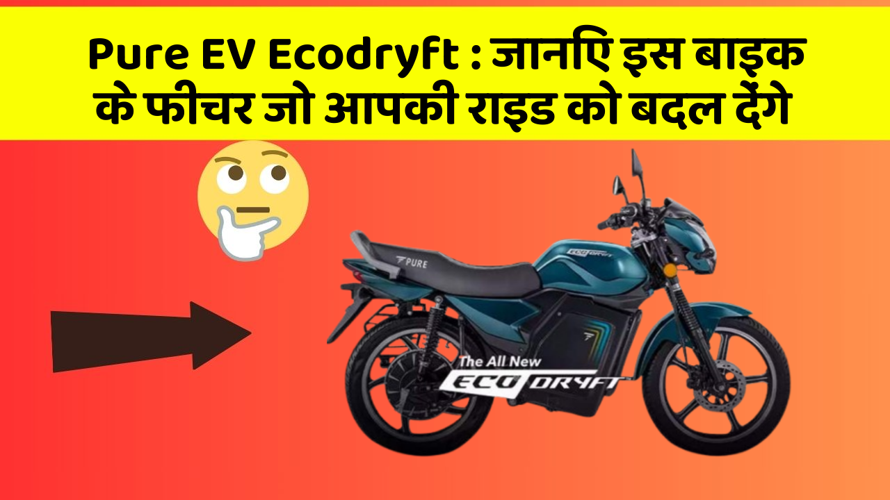 Pure EV Ecodryft: जानिए इस बाइक के फीचर जो आपकी राइड को बदल देंगे