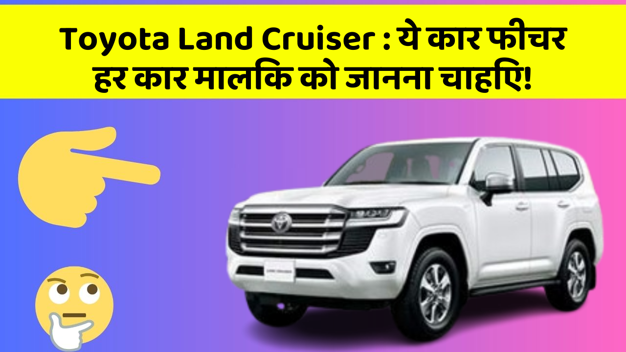 Toyota Land Cruiser:ये कार फीचर हर कार मालिक को जानना चाहिए!