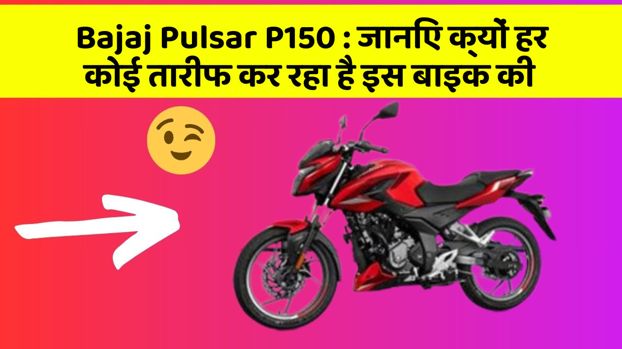 Bajaj Pulsar P150 : जानिए क्यों हर कोई तारीफ कर रहा है इस बाइक की