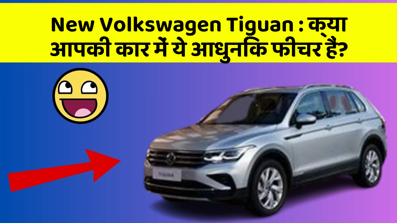 New Volkswagen Tiguan: क्या आपकी कार में ये आधुनिक फीचर हैं?