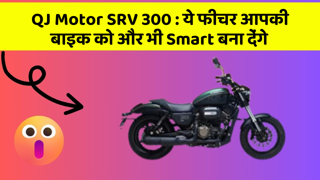 QJ Motor SRV 300: ये फीचर आपकी बाइक को और भी Smart बना देंगे