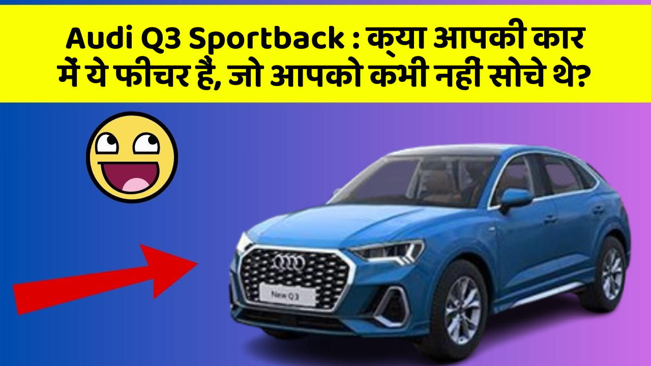 Audi Q3 Sportback: क्या आपकी कार में ये फीचर हैं, जो आपको कभी नहीं सोचे थे?