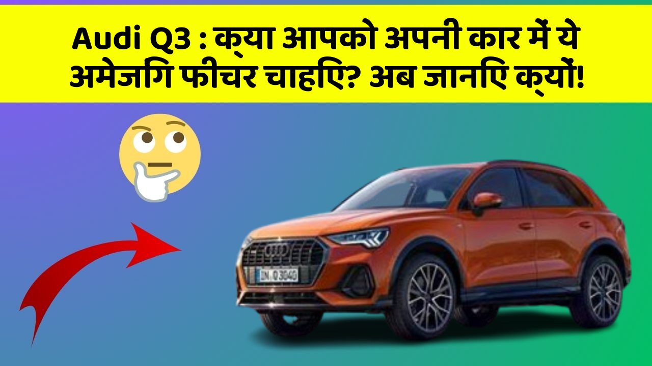 Audi Q3: क्या आपको अपनी कार में ये अमेजिंग फीचर चाहिए? अब जानिए क्यों!