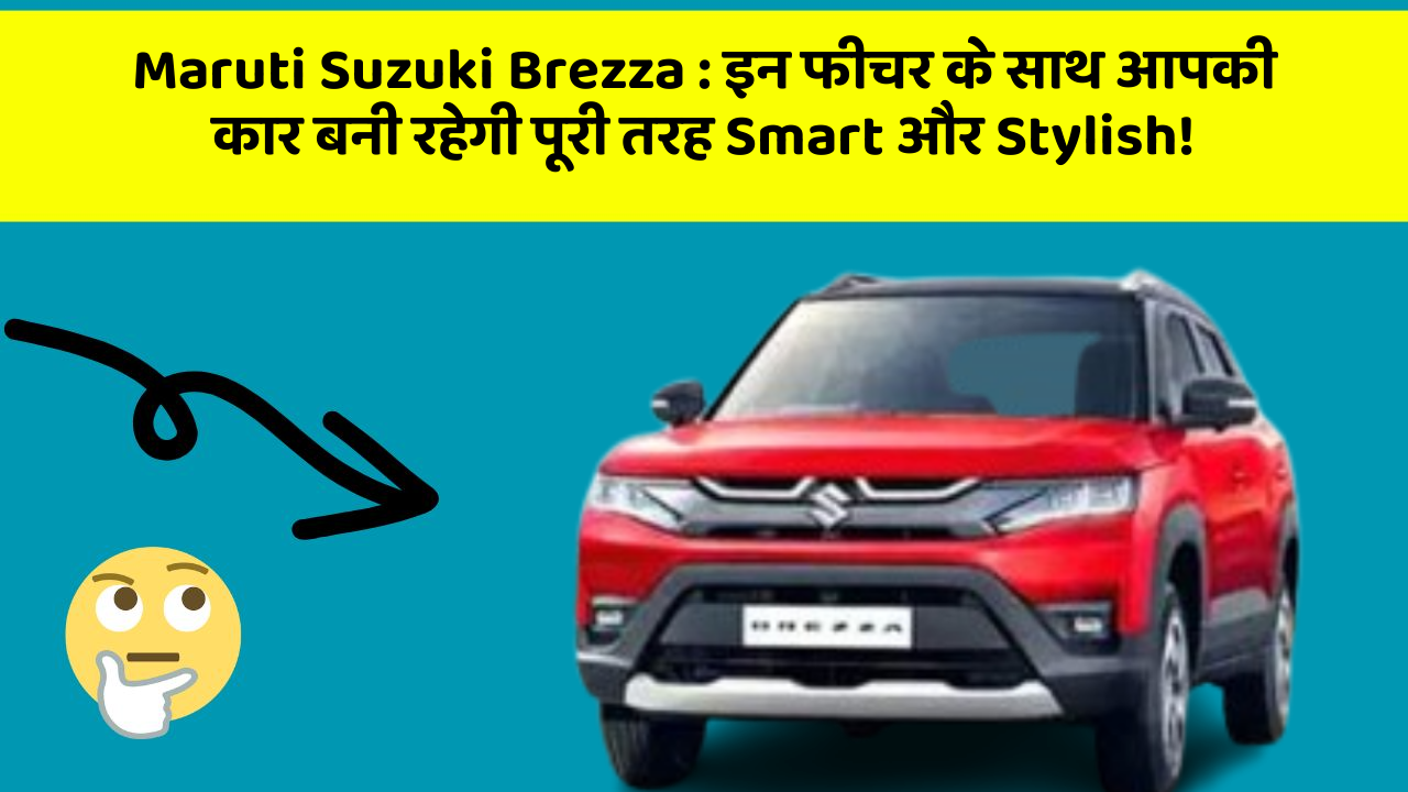 Maruti Suzuki Brezza: इन फीचर के साथ आपकी कार बनी रहेगी पूरी तरह Smart और Stylish!
